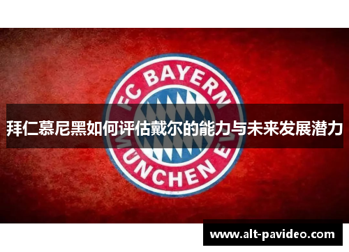 拜仁慕尼黑如何评估戴尔的能力与未来发展潜力
