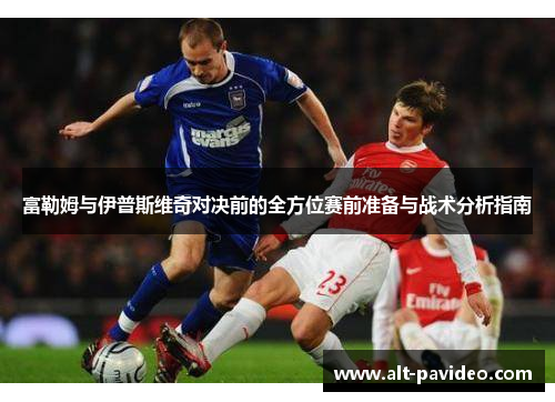 富勒姆与伊普斯维奇对决前的全方位赛前准备与战术分析指南