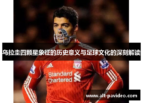 乌拉圭四颗星象征的历史意义与足球文化的深刻解读