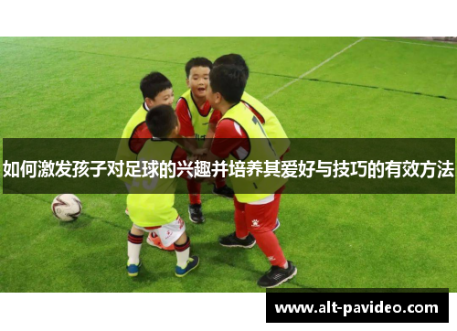如何激发孩子对足球的兴趣并培养其爱好与技巧的有效方法