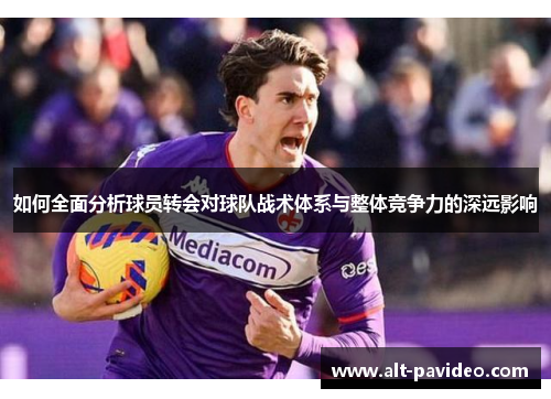 如何全面分析球员转会对球队战术体系与整体竞争力的深远影响