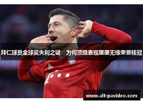 拜仁球员金球奖失利之谜：为何顶级表现屡屡无缘荣誉桂冠