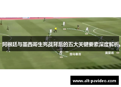 阿根廷与墨西哥生死战背后的五大关键要素深度解析