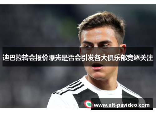 迪巴拉转会报价曝光是否会引发各大俱乐部竞逐关注