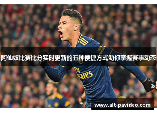 阿仙奴比赛比分实时更新的五种便捷方式助你掌握赛事动态