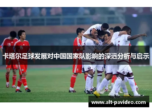 卡塔尔足球发展对中国国家队影响的深远分析与启示