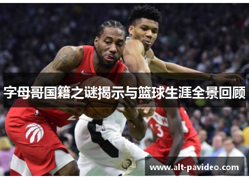 字母哥国籍之谜揭示与篮球生涯全景回顾