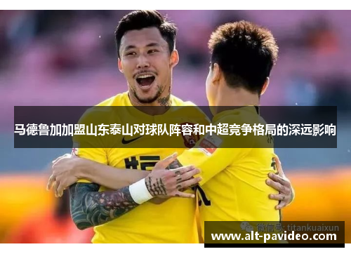 马德鲁加加盟山东泰山对球队阵容和中超竞争格局的深远影响