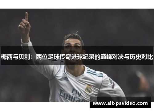 梅西与贝利：两位足球传奇进球纪录的巅峰对决与历史对比