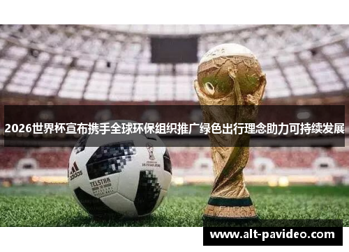 2026世界杯宣布携手全球环保组织推广绿色出行理念助力可持续发展