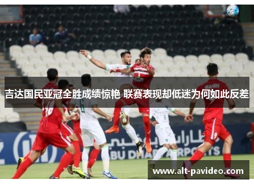 吉达国民亚冠全胜成绩惊艳 联赛表现却低迷为何如此反差
