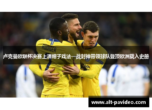 卢克曼欧联杯决赛上演帽子戏法一战封神带领球队登顶欧洲载入史册