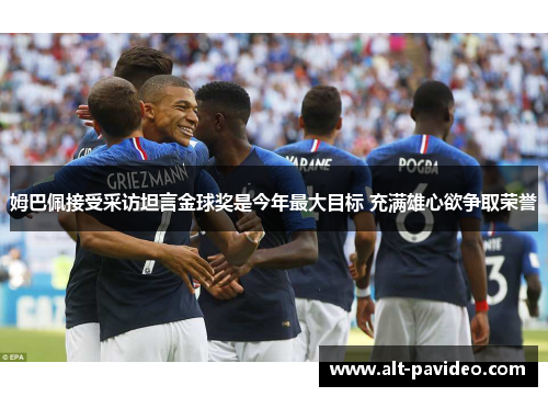 姆巴佩接受采访坦言金球奖是今年最大目标 充满雄心欲争取荣誉