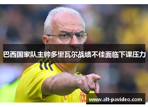 巴西国家队主帅多里瓦尔战绩不佳面临下课压力