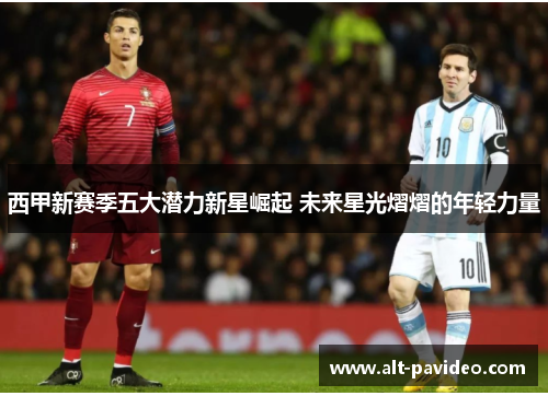 西甲新赛季五大潜力新星崛起 未来星光熠熠的年轻力量