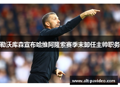 勒沃库森宣布哈维阿隆索赛季末卸任主帅职务